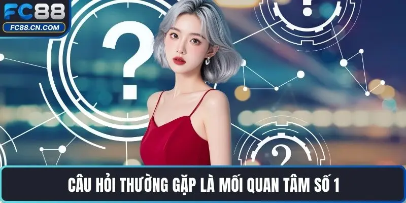 Câu hỏi thường gặp là mối quan tâm số 1