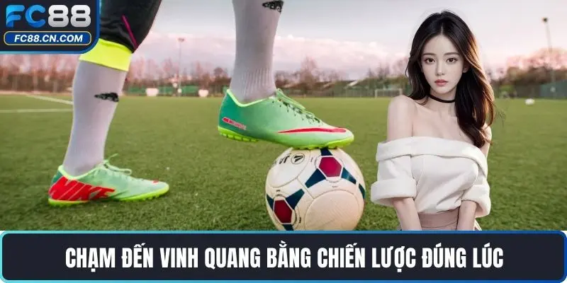 Chạm đến vinh quang bằng chiến lược đúng lúc