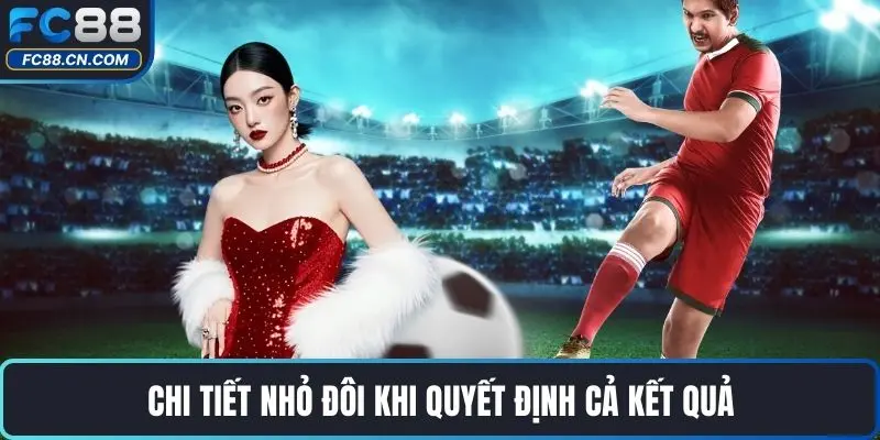 Chi tiết nhỏ đôi khi quyết định cả kết quả
