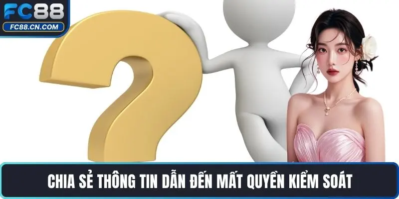 Chia sẻ thông tin dẫn đến mất quyền kiểm soát