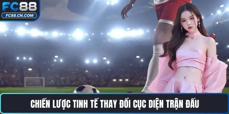 Chiến lược tinh tế thay đổi cục diện trận đấu
