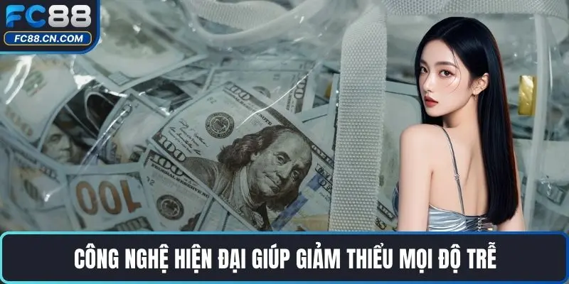 Công nghệ hiện đại giúp giảm thiểu mọi độ trễ