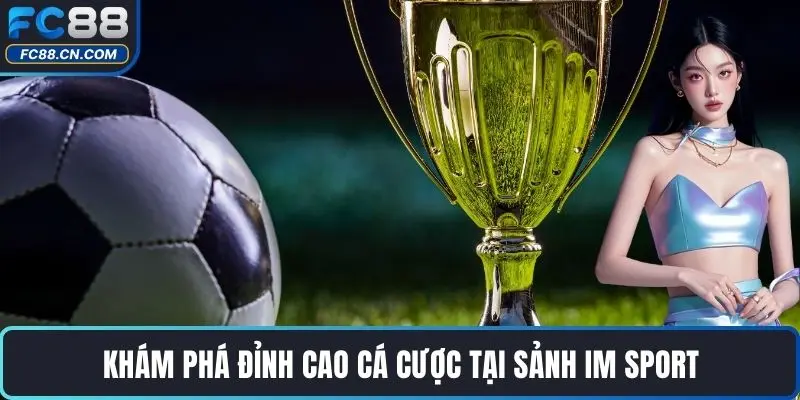 Khám phá đỉnh cao cá cược tại Sảnh IM Sport