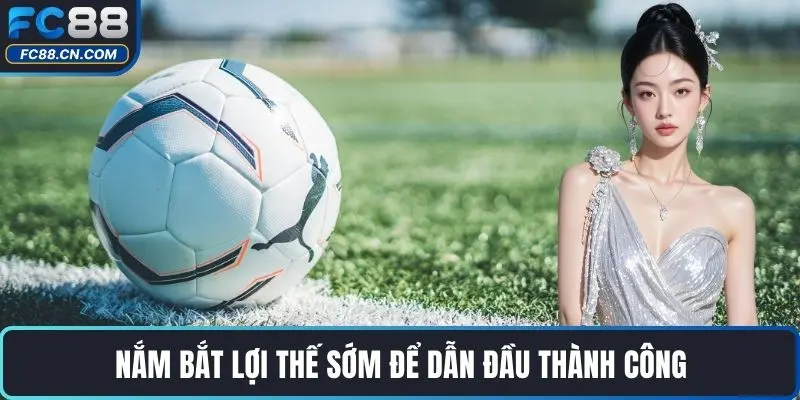 Nắm bắt lợi thế sớm để dẫn đầu thành công
