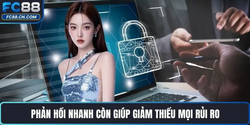 Phản hồi nhanh còn giúp giảm thiểu mọi rủi ro